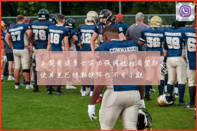 东契奇谈勇士实力强调胜利渴望即使库里巴特勒缺阵也不可小觑