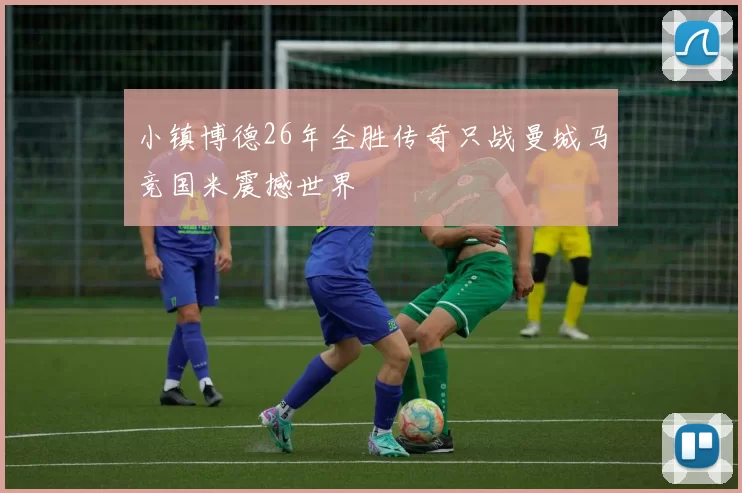 小镇博德26年全胜传奇只战曼城马竞国米震撼世界
