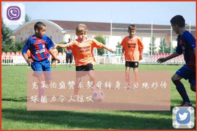 克莱伯盛赞东契奇转身三分绝妙传球能力令人惊叹